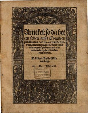 Artickel: so da hetten sollen auffs Concilion zů Mantua, od[er] wo es würde sein, vberantwortet werden, von vnsers teils wegen. Vnd was wir annemen oder geben künden oder nicht [et]c.