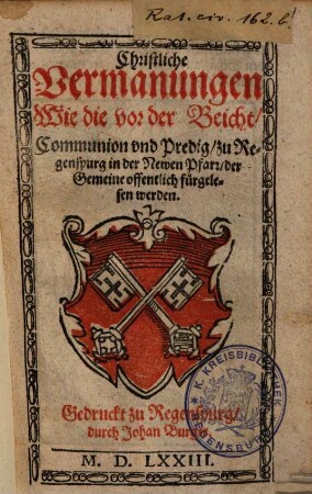 Christliche Vermanungen Wie die vor der Beicht, Communion vnd Predig zu Regenspurg in der Newen Pfarr der Gemeine offentlich fürgelesen werden