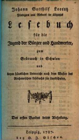Johann Gotthilf Lorentz Predigers und Rektors in Köpenick Lesebuch für die Jugend der Bürger und Handwerker, zum Gebrauch in Schulen und beym häuslichen Unterricht nach dem Muster des Rochowischen Lesebuchs für Landschulen, 1,3