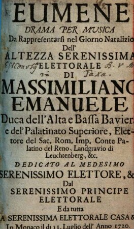 Eumene : Drama Per Musica ; Da Rappresentarsi nel Giorno Natalizio dell' Altezza Serenissima Elettorale Di Massimiliano Emanuele, Duca dell'Alta e Bassa Baviera, e del'Palatinato Superiore, Elettore del Sac. Rom. Imp. Conte Palatino del Reno, Landgravio di Leuchtenberg, &c. ; Dedicato Al Medesimo Serenissimo Elettore, &c. Dal Serenissimo Principe Elettorale E da tutta La Serenissima Elettorale Casa &c. in Monaco il di 11. Luglio dell'anno 1720