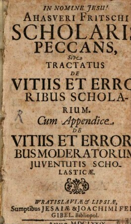In nomine Jesu! Ahasveri Fritschi Scholaris Peccans, Sive Tractatus De Vitiis Et Erroribus Scholarium