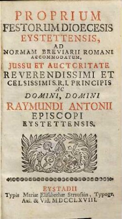 Proprium Festorum Dioecesis Eystettensis : Ad Normam Breviarii Romani Accomodatum, Jussu Et Auctoritate ... Raymundi Antonii Episcopi Eystettensis