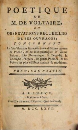 Poetique De M. De Voltaire, Ou Observations Recueillies De Ses Ouvrages : Concernant La Verification française, les différens genres des Poësie, & de stile poëtique, le Poëme Epique, l'Art Dramatique, la Tragédie, la Comédie, l'Opéra, les petits Poëmes, & les Poëtes les plus célèbres anciens & modernes, 1