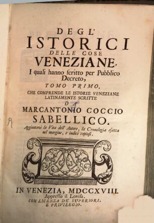 Degl'Istorici Delle Cose Veneziane, Iquali hanno scritto per Pubblico Decreto, Tomo .... 1, Che Comprende Le Istorie Veneziane Latinamente Scritte Da Marcantonio Coccio Sabellico : Aggiuntavi la Vita dell' Autore, La Cronologia esatta nel margine, e indici copiosi