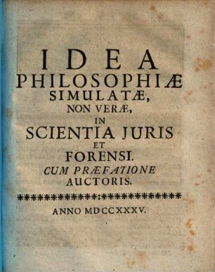 Idea Philosophiae Simulatae, Non Verae, In Scientia Juris Et Forensi Cum Praefatione Auctoris