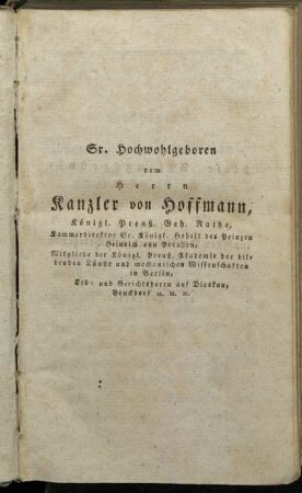 Sr. Hochwohlgeboren dem Herren Kanzler von Hoffmann, Königl. Preuß. Geh. Rathe,...widmet diese Anfangsgründe...der Verfasser.