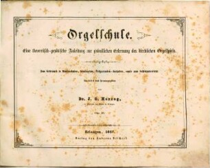 Orgelschule : eine theoretisch-praktische Anleitung zur gründlichen Erlernung des kirchlichen Orgelspiels ; zum Gebrauch in Musikschulen, Seminarien, Präparanden-Anstalten, sowie zum Selbstunterricht bearbeitet und herausgegeben ; op. 41