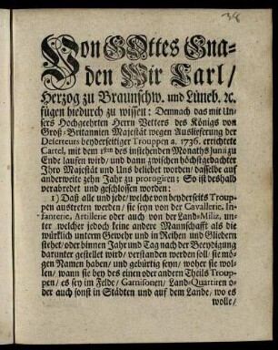 Von Gottes Gnaden Wir Carl, Herzog zu Braunschw. und Lüneb. [et]c. fügen hiedurch zu wissen: Demnach das mit Unsers Hochgeehrten Herrn Vetters des Königs von Groß-Britannien Majestät wegen Auslieferung der Deserteurs beyderseitiger Trouppen a. 1736 errichtete Cartel, mit dem 1sten des instehenden Monaths Junii zu Ende laufen wird ... : [Wolfenbüttel den 7ten May 1746.]