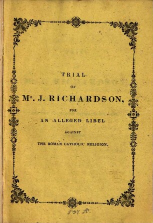 Trial of Mr. J. Richardson for an alleged libel against the Roman catholic religion