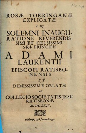 Rosae Törringanae : Explicatae In Solemni Inauguratione Reverendissimi Et Celsissimi S. R. I. Principis Adami Laurentii Episcopi Ratisbonensis Et Demississime Oblatae