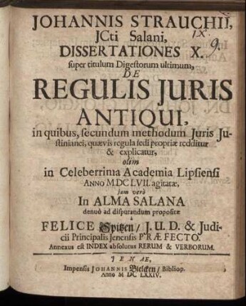 Johannis Strauchii, ICti Salani, Dissertationes X. super titulum Digestorum ultimum, De Regulis Iuris Antiqui : in quibus, secundum methodum Iuris Iustinianei, quaevis regula sedi propriae redditur & explicatur ; Annexus est Index absolutus Rerum & Verborum
