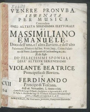 Venere Pronuba : Serenata Per Musica Commandata Dall'Altezza Serenissima Elettorale Di Massimiliano Emanuele, Duca dell'una, e l'altra Baviera ... Nelle Feste De'Felicissimi Sponsali ... Di Violante Beatrice Prencipessa di Baviera, e Ferdinando Prencipe di Toscana ; A di 16. Novembre. L'Anno 1688
