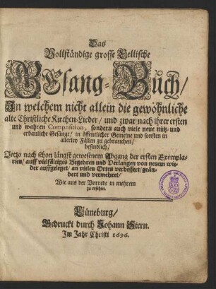 Das Vollständige grosse Cellische Gesang-Buch : In welchem nicht allein die gewöhnliche alte Christliche Kirchen-Lieder/ und zwar nach ihrer ersten und wahren Composition, sondern auch viele neue nütz- und erbauliche Gesänge/ in öffentlicher Gemeine und sonsten in allerley Fällen zu gebrauchen/ befindlich