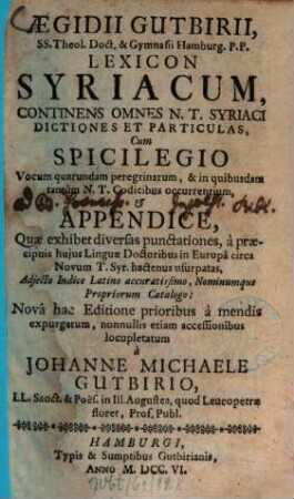 Aegidii Gutbirii, Ss. Theol. Doct. & Gymnasii Hamburg. P.P. Lexicon Syriacum : Continens Omnes N.T. Syriaci Dictiones Et Particulas, Cum Spicilegio Vocum quarundam peregrinarum, & in quibusdam tantum N.T. Codicibus occurrentium, & Appendice, Quae exhibet diversas punctationes, ...