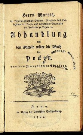 Herrn Marets, der Arzneywissenschaft Doctors, Mitglieds des Collegiums der Aerzte und beständigen Secretairs der Academie zu Dijon [et]c. Abhandlung von den Mitteln wider die Wuth der Pocken : Aus dem Französischen übersetzt.