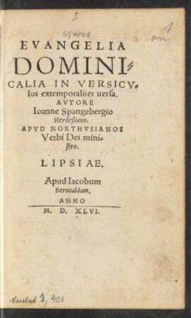 EVANGELIA || DOMINI=||CALIA IN VERSICV=||los extemporaliter uersa.|| AVTORE || Ioanne Spangebergio || Herdeßiano.|| APVD NORTHVSIANOS || Verbi Dei mini=||stro.||