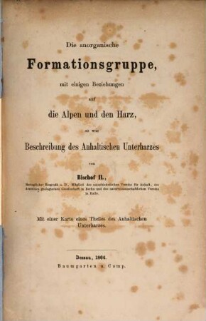 Die anorganische Formationsgruppe mit einigen Beziehungen auf die Alpen und den Harz, so wie Beschreiung des Anhaltischen Unterharzer : Mit einer Karte