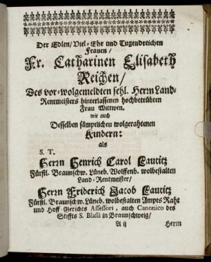 Der Edlen/ Viel-Ehr und Tugendreichen Frauen/ Fr. Catharinen Elisabeth Reichen [...] wie auch [...] Herrn Henrich Carol Lautitz [...] Herrn Friderich Jacob Lautitz [...]