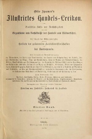 Otto Spamers illustrirtes Handels-Lexicon : Praktisches Hälfs. u. Nachschlagebuch über alle Gegenstände und Verhältnisse des Handels und Weltverkehrs. Auf Grund des Wissenswürdigsten aus dem Gebiete der gesammten Handelswissenschaften und der Kontorpraxis ... Herausgegeben ... durch die Redaktion von Rothschild's Taschenbuch für Kaufleute, 4