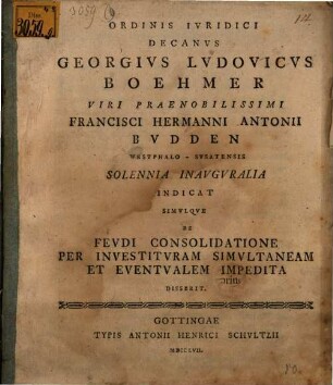 Ordinis iuridici decanus Georgius Ludovicus Boehmerus ... Francisci Hermanni Antonii Budden ... solennia inauguralia indicat simulque de feudi consolidatione per investituram simultaneam et eventualem impedita disserit