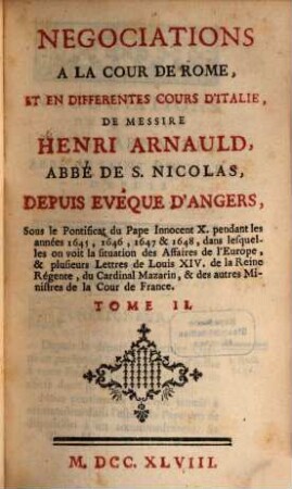 Negociations à la cour de Rome, et en différentes cours d'Italie, de Henri Arnauld ... : Sous le Pontificat du Pape Innocent X. pendant les années 1645, 1646, 1647 & 1648 .... 2
