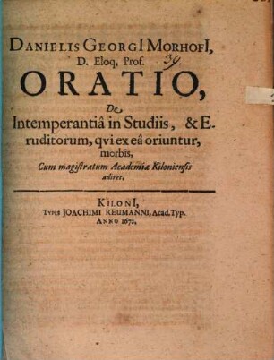 Danielis Georgi[i] Morhofi[i], D. Eloq. Prof. Oratio, De Intemperantia in Studiis, & Eruditorum, qui ex ea oriuntur, morbis, Cum magistratum Academiae Kiloniensis adiret