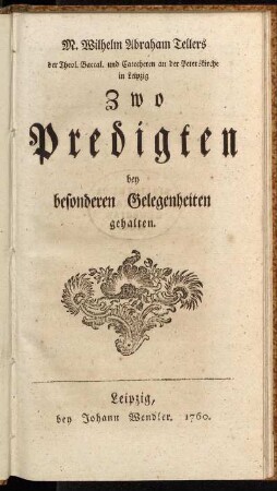 M. Wilhelm Abraham Tellers der Theol. Baccal. und Catecheten an der Peterskirche in Leipzig Zwo Predigten bey besonderen Gelegenheiten gehalten