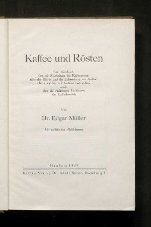 Kaffee und Rösten : ein Handbuch über die Bedeutung der Kaffeesorten, über das Rösten und die Zubereitung von Kaffee, Getreidekaffee und Kaffee-Ersatzstoffen sowie über die wichtigsten Fachfragen des Kaffeehandels