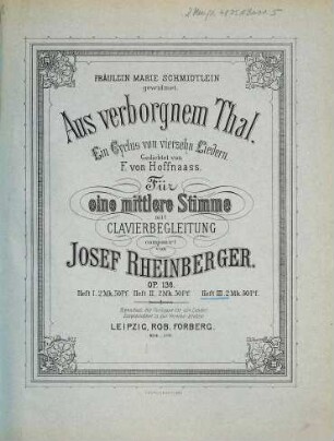 Aus verborgnem Thal : ein Cyclus von 14 Liedern ; gedichtet von F. von Hoffnaass ; für eine mittlere Singstimme mit Clavierbegl. comp. ; op. 136, 3