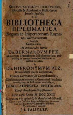 Christiani Gottlieb Bvderi ... De Bibliotheca Diplomatica Regum Ac Imperatorum Romano-Germanicorum Studiose Conquirenda, Ad ... Dn. Bernardvm Pez ... Et Dn. Hieronymvm Pez ... Dissertativncvla Epistolaris