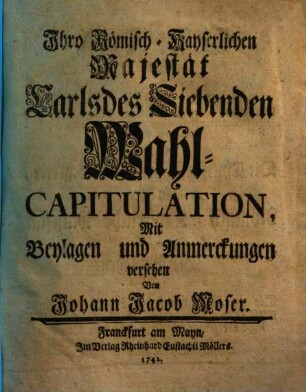 Ihro Römisch-Kayserlichen Majestät Carls des Siebenden Wahl-Capitulation, [1]. Darinnen die Wahl-Capitulation selbst ...