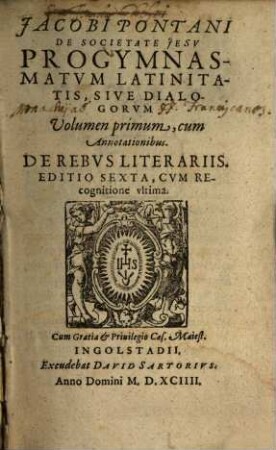 Jacobi Pontani De Societate Iesv Progymnasmatvm Latinitatis, Sive Dialogorvm Volumen ..., 1. - Ed. 6