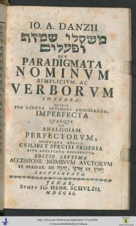 Ioh. Andr. Danzii Mišqelê šemôt û-peʿālîm Sev Paradigmata Nominvm Simplicivm, Ac Verborvm Integra : Qvibvs Pro Lingva Intimivs Addiscenda, Imperfecta Qvaeqve Ad Analogiam Perfectorvm, Observata Regvla Cvilibet Speciei Propira Rite Applicata Exhibentvr