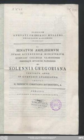 Elogivm Avgvsti Friderici Mvlleri Philosophi Lipsiensis Praemittit Et Senatvm Amplissimvm Svmme Reverendvm Ministerivm Gymnasii Collegas Clarissimos Omnesqve Mvsarvm Patronos Ad Solennia Gregoriana Vertente Anno In Gymnasio Celebranda