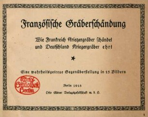 Französische Gräberschändung : wie Frankreich Kriegergräber schändet und Deutschland Kriegergräber ehrt ; eine wahrheitsgetreue Gegenüberstellung in 15 Bildern