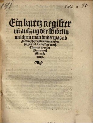 Ein kurtz Register || vn[d] auszzug der Bibel in || welchem man findet was ab || götterey sey/ vnd wo man yedes || suchen sol. Colligiert durch || Clement zyegler || Gartner zu || Straß- || burg. || [Blättchen nach links zeigend] ||