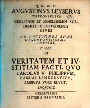 Augustinus Leyserus generosos et nobilissimos ... cives ad lectiones suas observantissime invitat, et simul in veritatem et iustitiam facti, quo Carolus V. Philippum, Hass. landgravium, ambigua voce elusit, inquirit