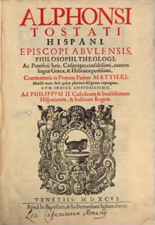 Alphonsi Tostati Hispani, Episcopi Abulensis, Philosophi, Theologi, ... Commentaria in ... Partem Matthaei, [1]. In Primam Partem
