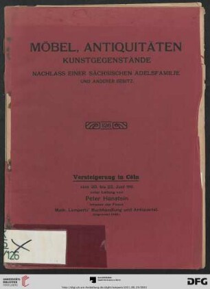 Katalog einer Sammlung von Möbeln, Antiquitäten und Kunstgegenständen aus dem Nachlasse einer sächsischen Adelsfamilie und aus anderem Besitze : geschnitzte und eingelegte Möbel, Sculpturen in Eichenholz, Lindenholz, Buchsbaum etc., Dosen und Miniaturen, Arbeiten in Elfenbein, Meerschaum, Schildpatt, Wachs, geschliffene und emaillierte Gläser, Porzellane, ... ; Versteigerung in Cöln 20. bis 22. Juni 1911 (Katalog Nr. 126)
