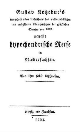 Gustav Kotzebue's treugehorsamsten Unterthans des unüberwindlichen und unfehlbaren Alleinherrschers der glücklichen Staaten von *** neueste hypochondrische Reise in Niedersachsen : Von ihm selbst beschrieben