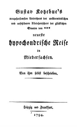 Gustav Kotzebue's treugehorsamsten Unterthans des unüberwindlichen und unfehlbaren Alleinherrschers der glücklichen Staaten von *** neueste hypochondrische Reise in Niedersachsen : Von ihm selbst beschrieben