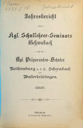 Jahresbericht des K. Schullehrer-Seminars Schwabach und der K. Präparandenschulen Rothenburg o. T., Schwabach und Wassertrüdingen. 1886/87