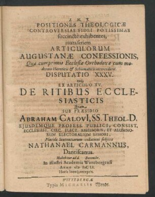 Positiones Theologicae Controversias Fidei Potissimas succincte exhibentes ... Disputatio XXXV. eaq[ue] Ex Articulo XV. De Ritibus Ecclesiasticis : Ex Articulo XV. ; ... ad d. Decembr. In ... Academia Wittebergensi Anno MDCLI. ...