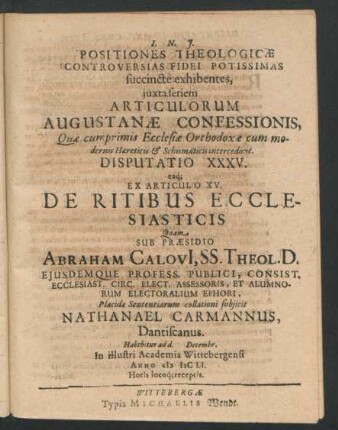 Positiones Theologicae Controversias Fidei Potissimas succincte exhibentes ... Disputatio XXXV. eaq[ue] Ex Articulo XV. De Ritibus Ecclesiasticis : Ex Articulo XV. ; ... ad d. Decembr. In ... Academia Wittebergensi Anno MDCLI. ...