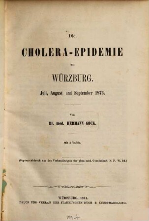Die Cholera-Epidemie zu Würzburg : Juli, August und September 1873. Von Dr. med. Hermann Gock. Mit 3 Tafeln. (Separat-Abdruck aus den Verhandlungen der phys. med. Ges. N. F. VI. Bd.)