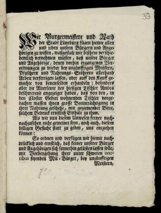 Wir Bürgermeistere und Rath der Stadt Lüneburg fügen hiemit allen und jeden unsern Bürgern und Angehörigen zu wissen , waßgestalt wir bißhero verschiedentlich vernehmen müsssen, daß unsere Bürger und Angehörige, denen vorhin ergangenen Verordnungen zu wieder bey unzünfftigen Meistern, Pfuschern und Nahrungs-Stöhrern allerhand Arbeit verfertigen lassen : [Lüneburg, den 4ten Julii 1752.]