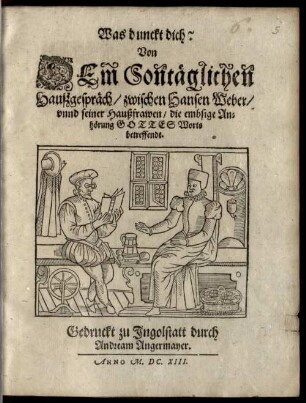 Was dunckt dich? : Von Dem Sontäglichen Haußgespräch, zwischen Hansen Weber, vnnd seiner Haußfrawen, die embsige Anhörung Gottes Worts betreffendt