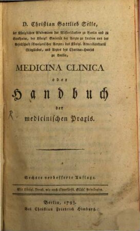 D. Christian Gottlieb Selle, der Königlichen Akademieen der Wissenschaften zu Berlin und zu Stockholm ... Mitgliedes, und Arztes des Charitee-Hauses zu Berlin, Medicina Clinica oder Handbuch der medicinischen Praxis