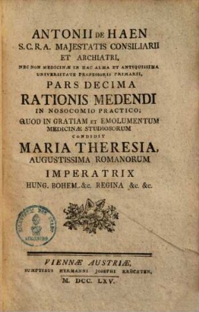 Antonii de Haen ... Ratio Medendi In Nosocomio Practico, Quod In Gratiam, Et Emolumentum Medicinae Studiosorum, Condidit Maria Theresia, Augustissima Romanorum Imperatrix .... 10