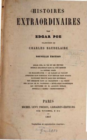 Histoires extraordinaires : Traduction de Charles Baudelaire. Edgar Poe, sa vie et ses oeuvres. - Double assassinat dans la rue Morgue. - La lettre volée. - La scarabée d'or. - Le canard au ballon Aventure sans pareille d'un certain Hans Pfaall. - Manuscrit trouvé dans une bouteille. - Une descente dans le Maelstrom. - La vérité. - Sur le cas de M. Valdemar. - Révélation magnétique. - Les souvenirs de M. Auguste Bedloe. - Morella. - Ligeia. - Metzengerstein